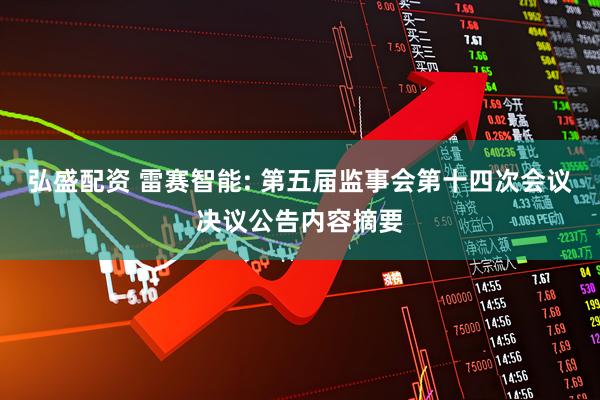 弘盛配资 雷赛智能: 第五届监事会第十四次会议决议公告内容摘要