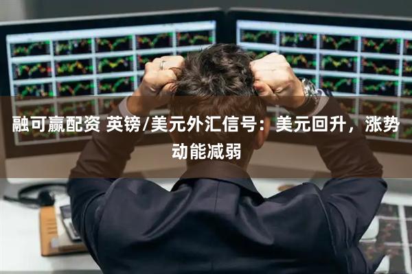 融可赢配资 英镑/美元外汇信号：美元回升，涨势动能减弱
