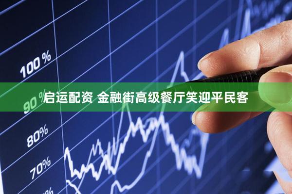 启运配资 金融街高级餐厅笑迎平民客