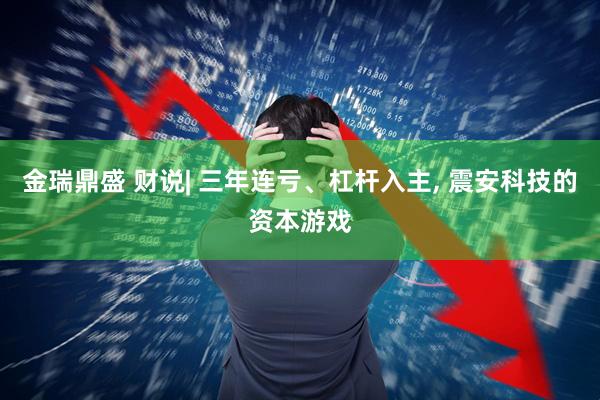 金瑞鼎盛 财说| 三年连亏、杠杆入主, 震安科技的资本游戏